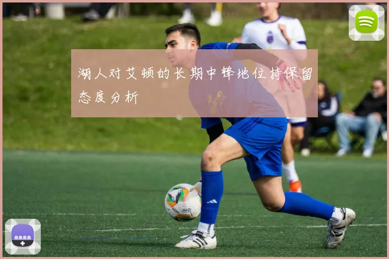 湖人对艾顿的长期中锋地位持保留态度分析